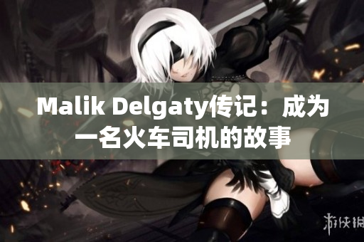 Malik Delgaty传记：成为一名火车司机的故事