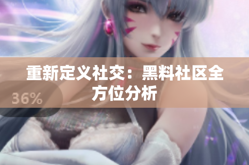 重新定义社交：黑料社区全方位分析