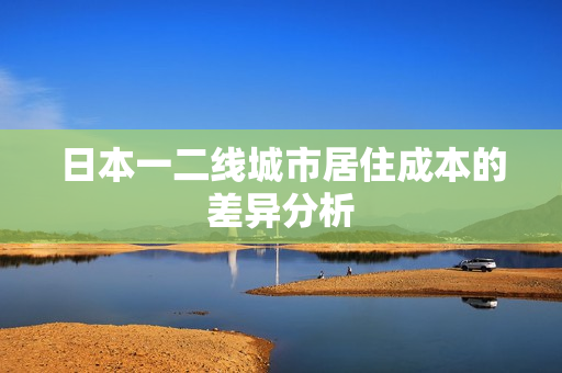 日本一二线城市居住成本的差异分析