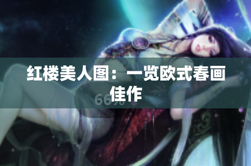 红楼美人图：一览欧式春画佳作