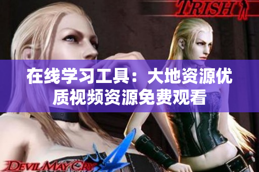 在线学习工具：大地资源优质视频资源免费观看