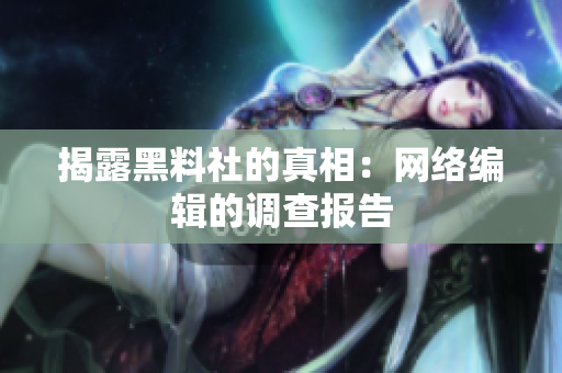 揭露黑料社的真相：网络编辑的调查报告