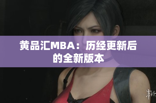黄品汇MBA：历经更新后的全新版本