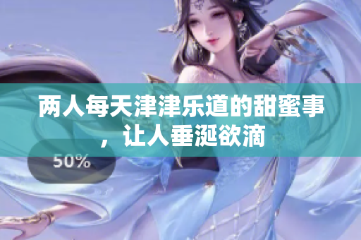 两人每天津津乐道的甜蜜事，让人垂涎欲滴