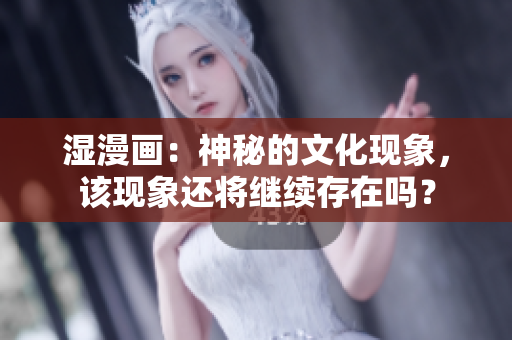 湿漫画：神秘的文化现象，该现象还将继续存在吗？