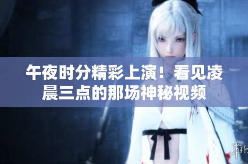 午夜时分精彩上演！看见凌晨三点的那场神秘视频
