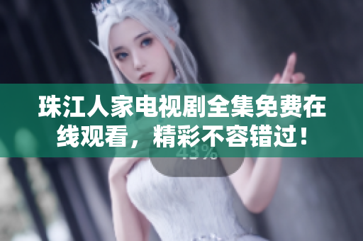 珠江人家电视剧全集免费在线观看，精彩不容错过！