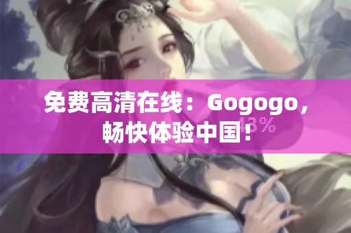 免费高清在线：Gogogo，畅快体验中国！