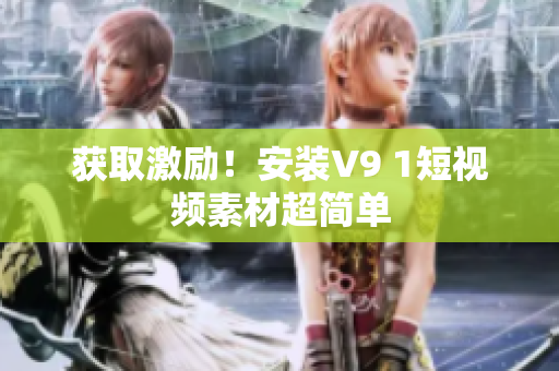 获取激励！安装V9 1短视频素材超简单