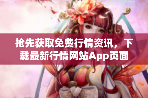 抢先获取免费行情资讯，下载最新行情网站App页面