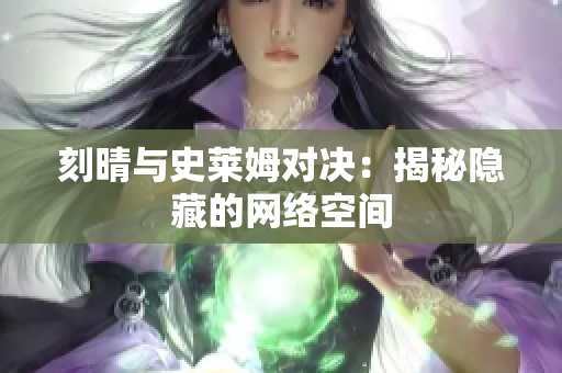 刻晴与史莱姆对决：揭秘隐藏的网络空间