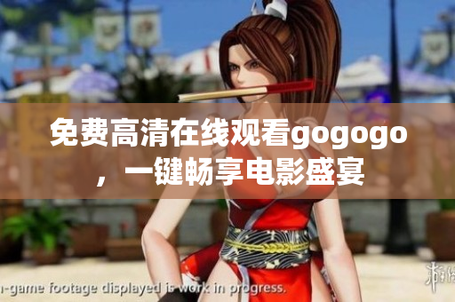 免费高清在线观看gogogo，一键畅享电影盛宴