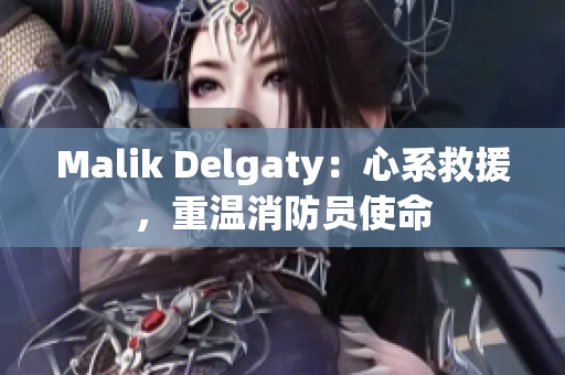 Malik Delgaty：心系救援，重温消防员使命