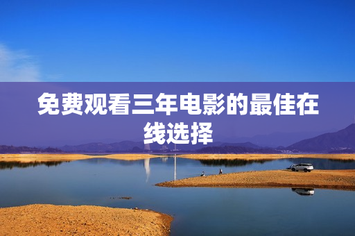 免费观看三年电影的最佳在线选择