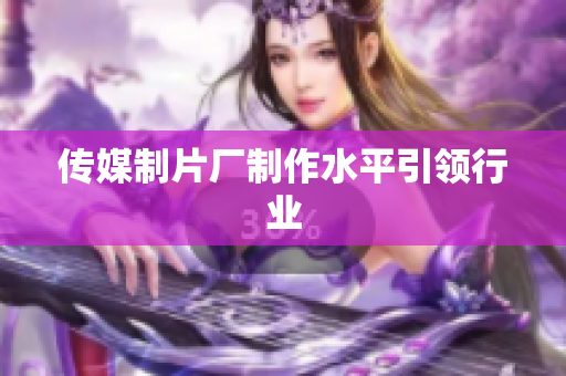 传媒制片厂制作水平引领行业