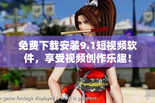 免费下载安装9.1短视频软件，享受视频创作乐趣！