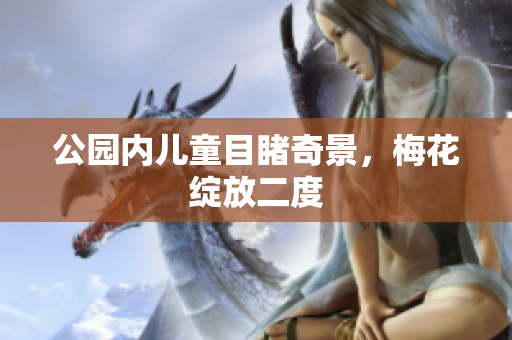公园内儿童目睹奇景，梅花绽放二度