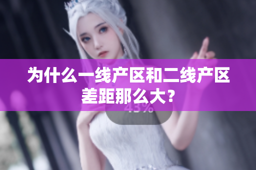 为什么一线产区和二线产区差距那么大？