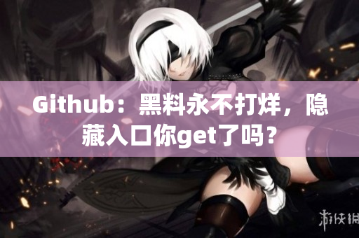 Github：黑料永不打烊，隐藏入口你get了吗？