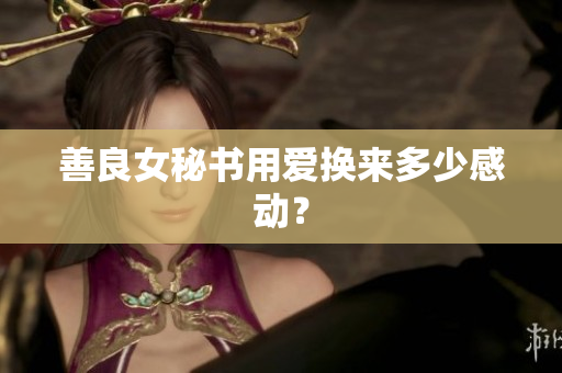 善良女秘书用爱换来多少感动？