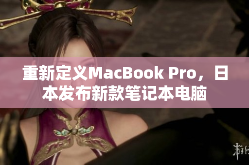 重新定义MacBook Pro，日本发布新款笔记本电脑