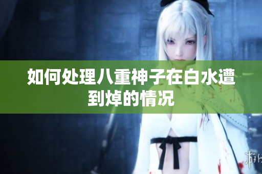 如何处理八重神子在白水遭到焯的情况