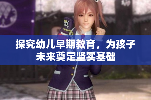 探究幼儿早期教育，为孩子未来奠定坚实基础
