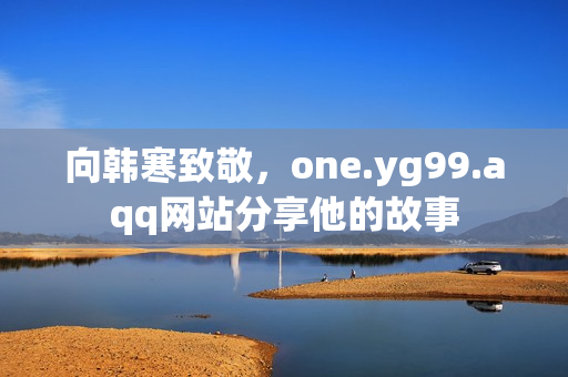 向韩寒致敬，one.yg99.aqq网站分享他的故事