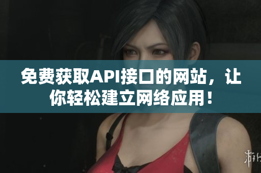 免费获取API接口的网站，让你轻松建立网络应用！