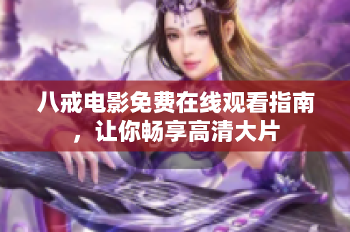 八戒电影免费在线观看指南，让你畅享高清大片