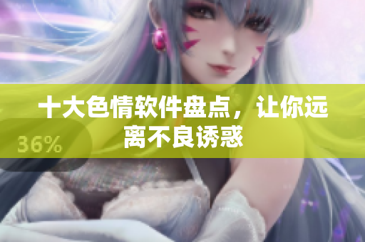 十大色情软件盘点，让你远离不良诱惑