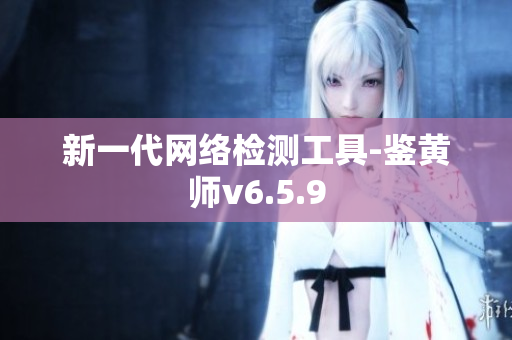 新一代网络检测工具-鉴黄师v6.5.9