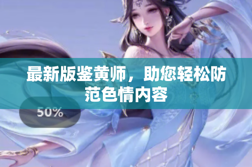 最新版鉴黄师，助您轻松防范色情内容