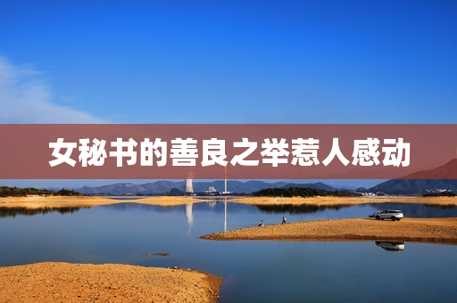 女秘书的善良之举惹人感动