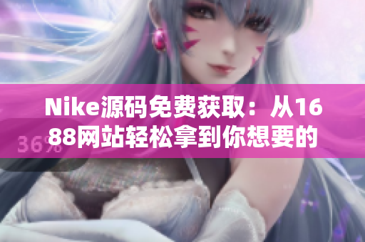 Nike源码免费获取：从1688网站轻松拿到你想要的