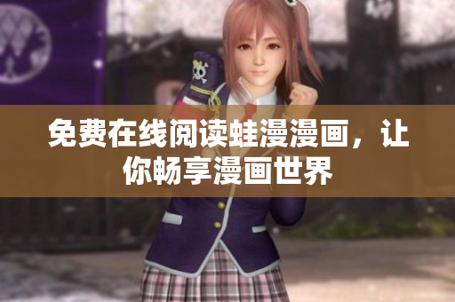 免费在线阅读蛙漫漫画，让你畅享漫画世界