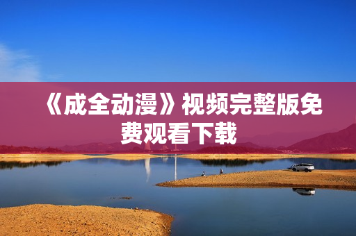 《成全动漫》视频完整版免费观看下载