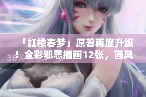 「红楼春梦」原著再度升级！全彩邪恶插画12张，画风暴力！