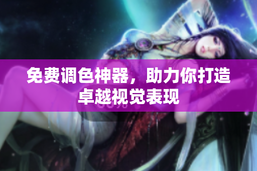 免费调色神器，助力你打造卓越视觉表现