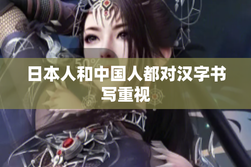 日本人和中国人都对汉字书写重视