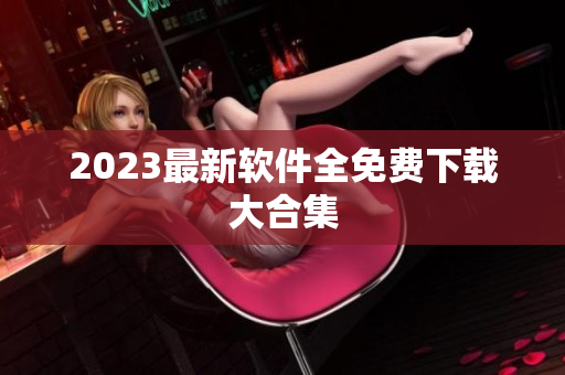 2023最新软件全免费下载大合集