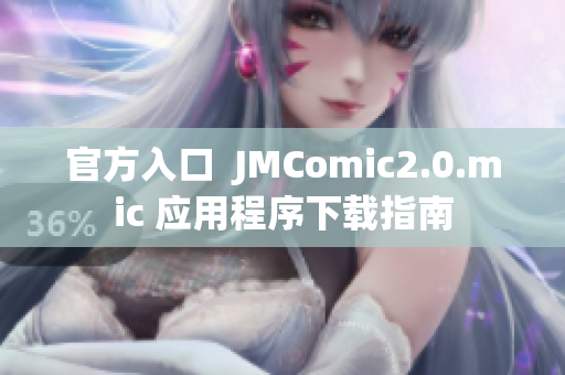 官方入口  JMComic2.0.mic 应用程序下载指南