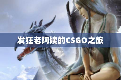 发狂老阿姨的CSGO之旅