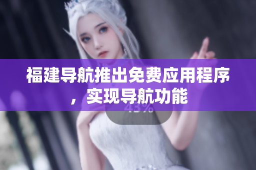 福建导航推出免费应用程序，实现导航功能