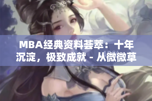 MBA经典资料荟萃：十年沉淀，极致成就 - 从微微草到新高度