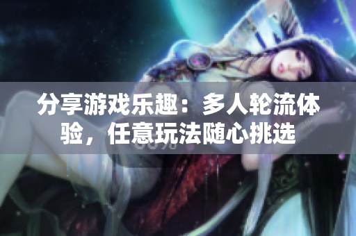 分享游戏乐趣：多人轮流体验，任意玩法随心挑选