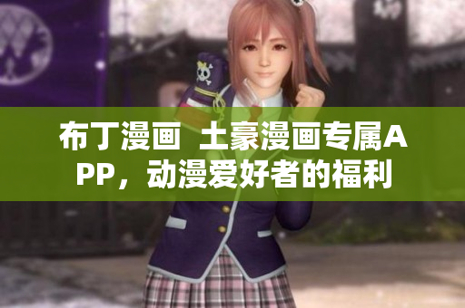 布丁漫画  土豪漫画专属APP，动漫爱好者的福利