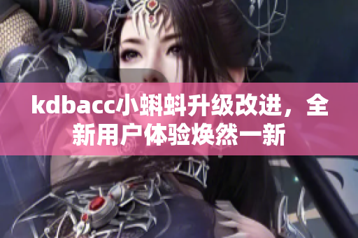 kdbacc小蝌蚪升级改进，全新用户体验焕然一新