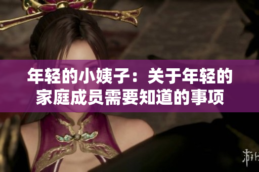 年轻的小姨子：关于年轻的家庭成员需要知道的事项