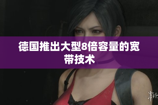 德国推出大型8倍容量的宽带技术